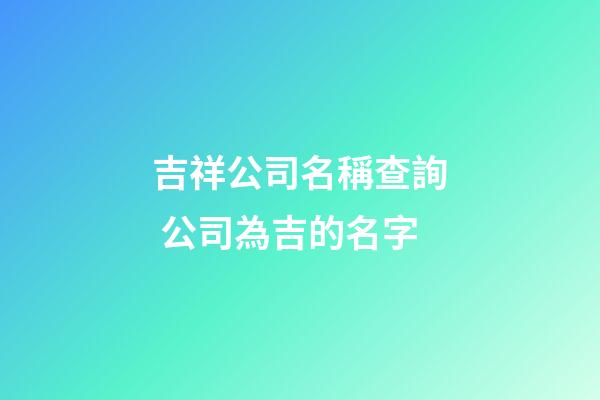 吉祥公司名稱查詢 公司為吉的名字-第1張-公司起名-玄機派